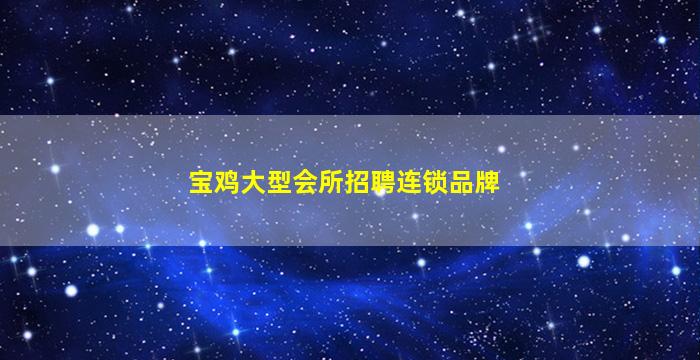 宝鸡大型会所招聘连锁品牌